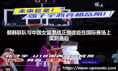 朝韩联队与中国女篮激战正酣谁能在国际赛场上笑到最后