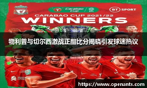 物利普与切尔西激战正酣比分揭晓引发球迷热议